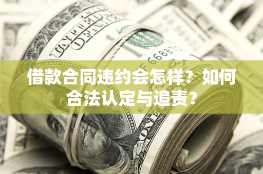 武汉借款合同违约会怎样？如何合法认定与追责？