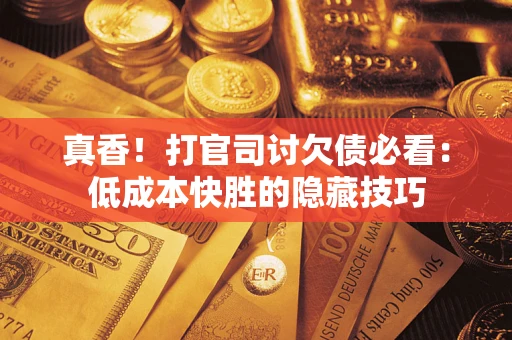 武汉真香！打官司讨欠债必看：低成本快胜的隐藏技巧