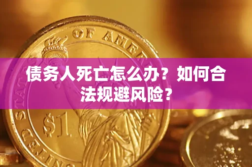 武汉债务人死亡怎么办？如何合法规避风险？