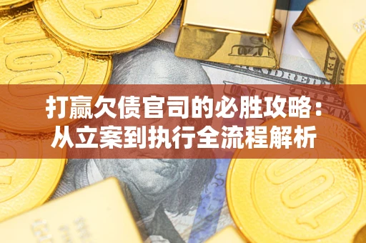 武汉打赢欠债官司的必胜攻略：从立案到执行全流程解析