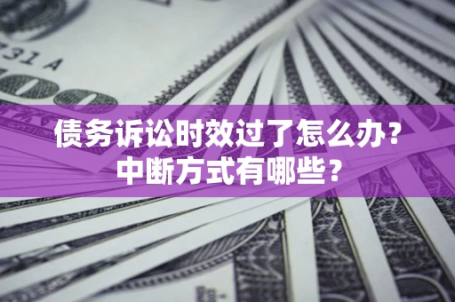 武汉债务诉讼时效过了怎么办？中断方式有哪些？