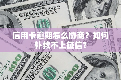 武汉信用卡逾期怎么协商？如何补救不上征信？