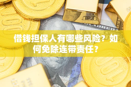 武汉借钱担保人有哪些风险？如何免除连带责任？