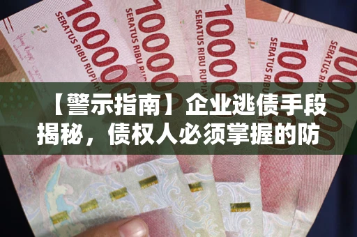 武汉【警示指南】企业逃债手段揭秘，债权人必须掌握的防坑宝典