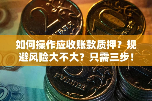 武汉如何操作应收账款质押？规避风险大不大？只需三步！