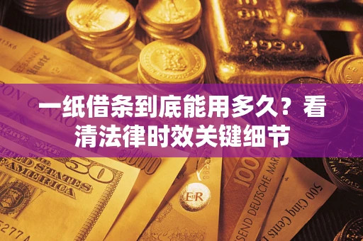 武汉一纸借条到底能用多久？看清法律时效关键细节