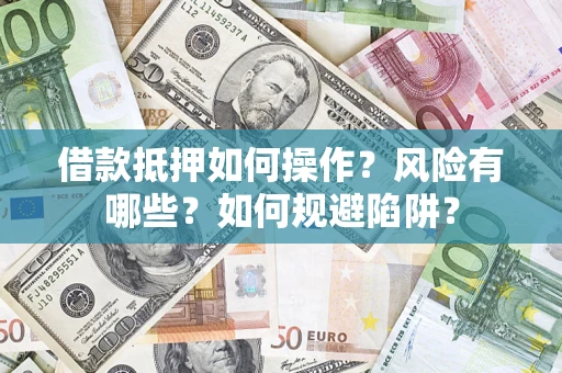 武汉借款抵押如何操作?风险有哪些?如何规避陷阱? 武汉借款抵押如何操作?风险有哪些?如何规避陷阱?