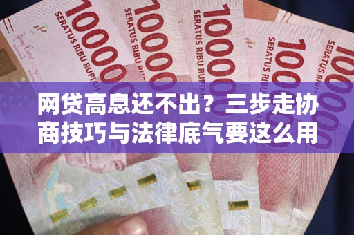 武汉网贷高息还不出？三步走协商技巧与法律底气要这么用
