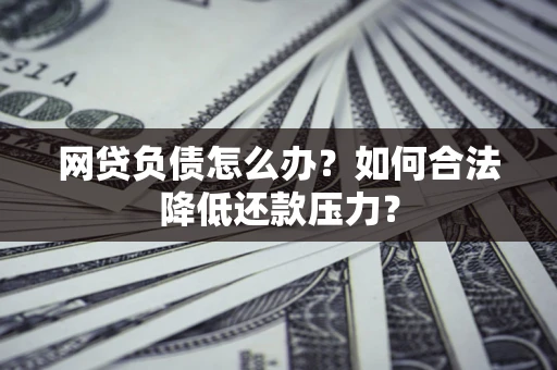 武汉网贷负债怎么办？如何合法降低还款压力？
