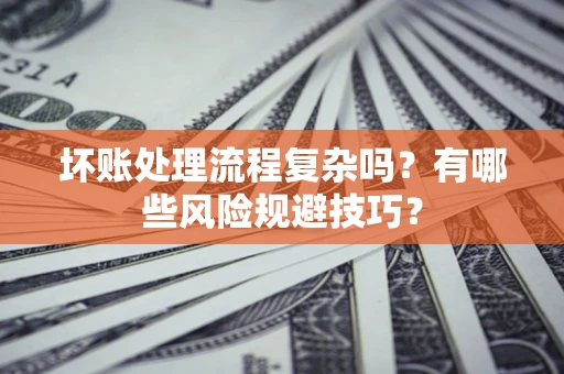 武汉坏账处理流程复杂吗？有哪些风险规避技巧？