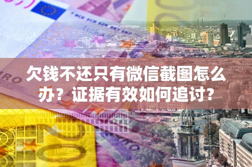 武汉欠钱不还只有微信截图怎么办？证据有效如何追讨？