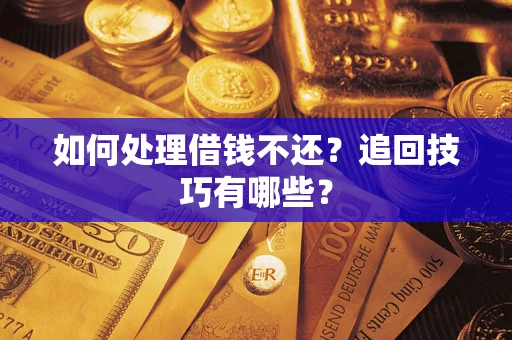 武汉如何处理借钱不还？追回技巧有哪些？