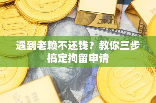 武汉遇到老赖不还钱？教你三步搞定拘留申请