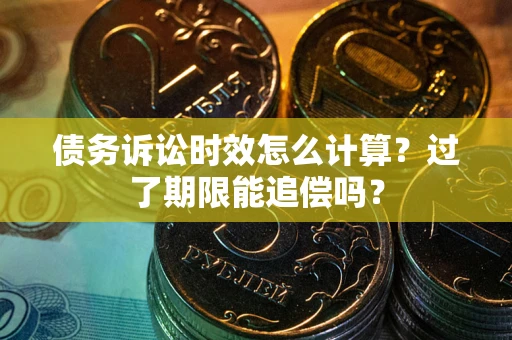 武汉债务诉讼时效怎么计算？过了期限能追偿吗？