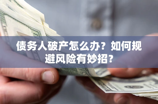 武汉债务人破产怎么办？如何规避风险有妙招？