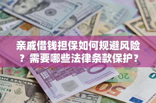 武汉亲戚借钱担保如何规避风险？需要哪些法律条款保护？