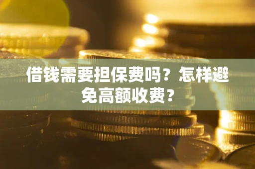武汉借钱需要担保费吗？怎样避免高额收费？