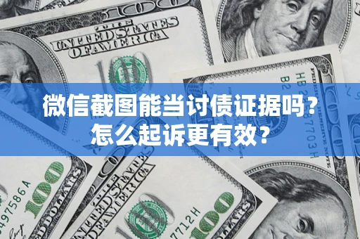 武汉微信截图能当讨债证据吗？怎么起诉更有效？