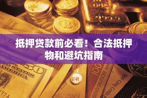 武汉抵押贷款前必看！合法抵押物和避坑指南