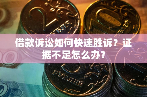武汉借款诉讼如何快速胜诉？证据不足怎么办？