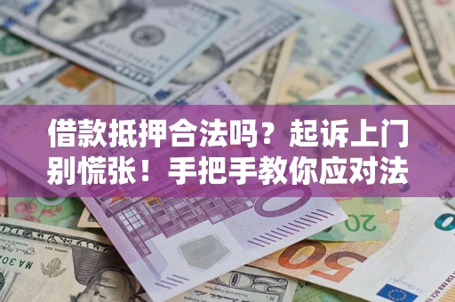 武汉借款抵押合法吗？起诉上门别慌张！手把手教你应对法律程序