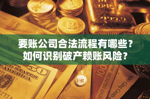 武汉要账公司合法流程有哪些？如何识别破产赖账风险？
