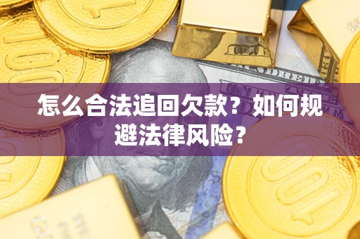 武汉怎么合法追回欠款？如何规避法律风险？