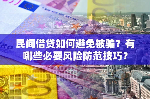 武汉民间借贷如何避免被骗？有哪些必要风险防范技巧？