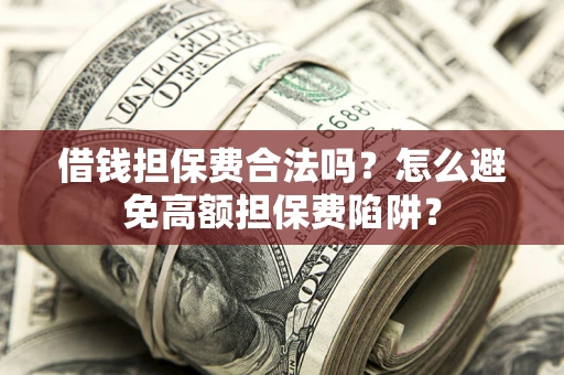武汉借钱担保费合法吗？怎么避免高额担保费陷阱？