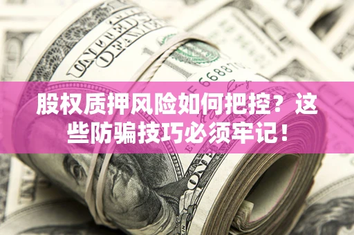 武汉股权质押风险如何把控？这些防骗技巧必须牢记！