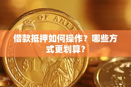 武汉借款抵押如何操作？哪些方式更划算？