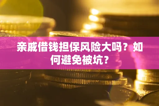 武汉亲戚借钱担保风险大吗？如何避免被坑？