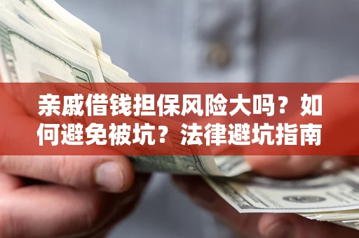 武汉亲戚借钱担保风险大吗？如何避免被坑？法律避坑指南