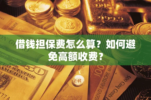 武汉借钱担保费怎么算？如何避免高额收费？