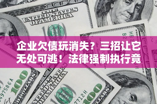 武汉企业欠债玩消失？三招让它无处可逃！法律强制执行竟比讨债公司还狠？