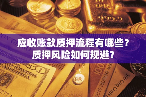 武汉应收账款质押流程有哪些？质押风险如何规避？
