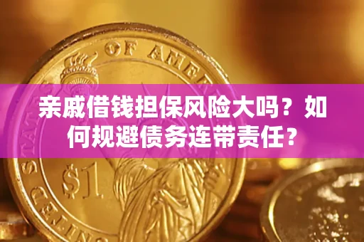 武汉亲戚借钱担保风险大吗？如何规避债务连带责任？