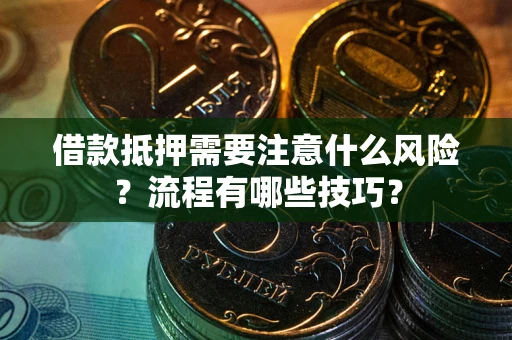 武汉借款抵押需要注意什么风险？流程有哪些技巧？