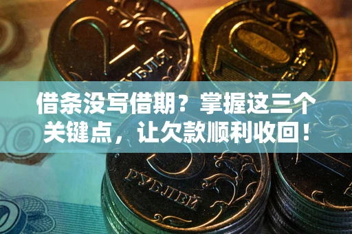 武汉借条没写借期？掌握这三个关键点，让欠款顺利收回！