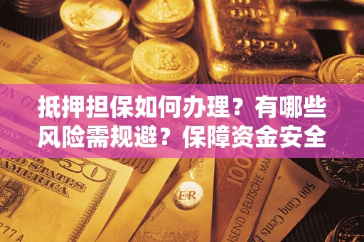 武汉抵押担保如何办理？有哪些风险需规避？保障资金安全
