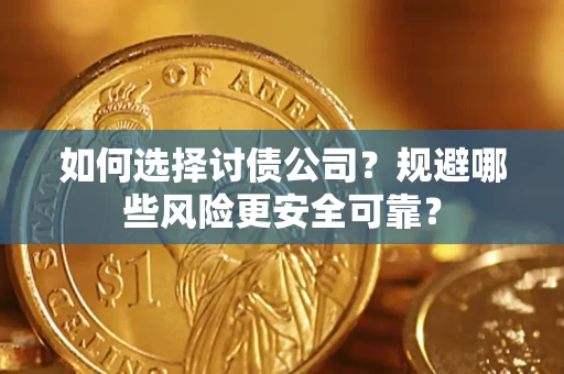 武汉如何选择讨债公司？规避哪些风险更安全可靠？