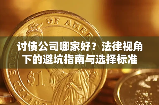 武汉讨债公司哪家好？法律视角下的避坑指南与选择标准