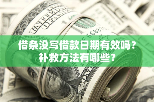 武汉借条没写借款日期有效吗?补救方法有哪些? 武汉借条没写借款日期有效吗?补救方法有哪些?