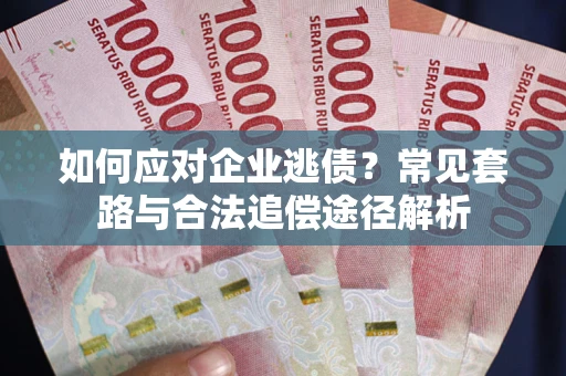 武汉如何应对企业逃债？常见套路与合法追偿途径解析