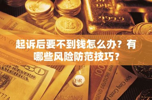 武汉起诉后要不到钱怎么办？有哪些风险防范技巧？