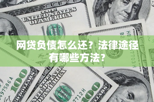 武汉网贷负债怎么还？法律途径有哪些方法？