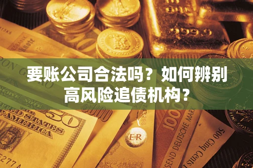 武汉要账公司合法吗？如何辨别高风险追债机构？