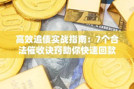 武汉高效追债实战指南：7个合法催收诀窍助你快速回款