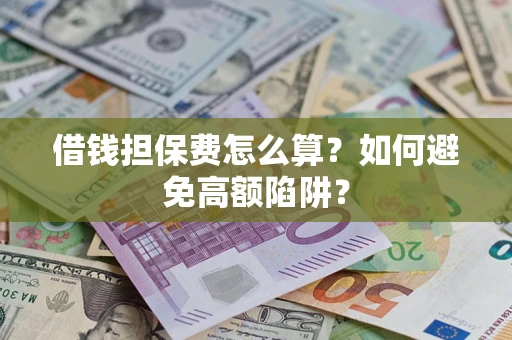 武汉借钱担保费怎么算？如何避免高额陷阱？