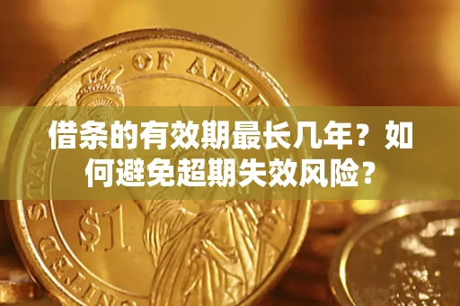 武汉借条的有效期最长几年？如何避免超期失效风险？